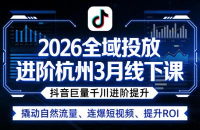 2026全域投放进阶杭州3月线下课，抖音巨量千川进阶提升，撬动自然流量、连爆短视频、提升ROI