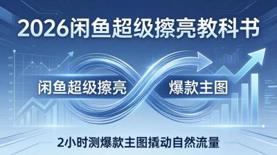 2026闲鱼超级擦亮教科书：底层逻辑出价×转化率，2小时测爆款主图撬动自然流量