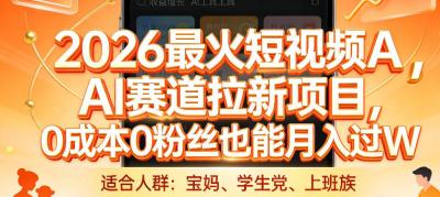 2026最火短视频AI赛道拉新项目,0成本0粉丝也能月入过1W【揭秘】