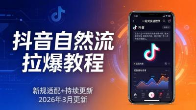 抖音自然流拉爆教程：新规适配+持续更新，话术+投放+起号一站式实战教学(更新26年3月