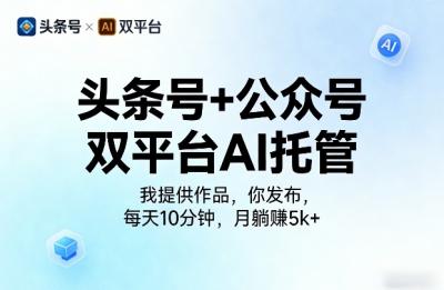 头条号+公众号双平台AI托管,我提供作品,你发布,每天10分钟,月躺賺5k+【揭秘】