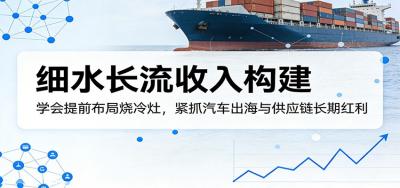 付费文章：细水长流收入构建，学会提前布局烧冷灶，紧抓汽车出海与供应链长期红利