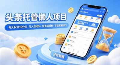 头条托管懒人项目，每天仅需10分钟，月入2000+，纯无脑操作，手机就能操作【揭秘】