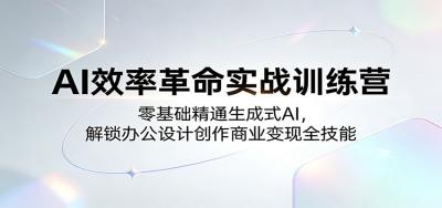 AI效率革命实战训练营：零基础精通生成式AI，解锁办公设计创作商业变现全技能
