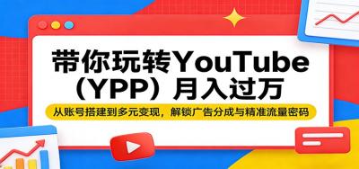 带你玩转YouTube(YPP)月入过万：从账号搭建到多元变现，解锁广告分成与精准流量密码