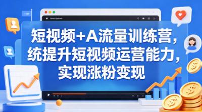 短视频+AI流量训练营,统提升短视频运营能力,实现涨粉变现