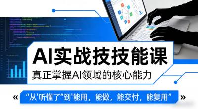 AI实战技能课,真正掌握AI领域的核心能力,把AI从”听懂了”变成”能用,能做,能交付,能复用