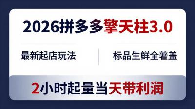 2026拼多多擎天柱 3.0-更新4月20:最新起店玩法,标品生鲜全覆盖,2小时起量当天带利润