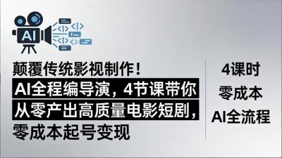 颠覆传统影视制作!AI全程编导演,4节课带你从零产出高质量电影短剧,零成本起号变现
