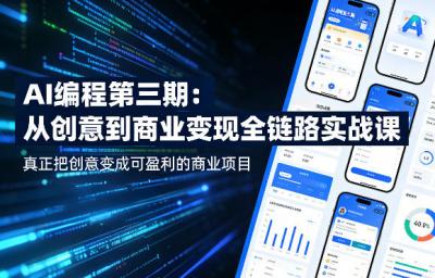AI编程第三期,从创意到商业变现的全链路实战课,真正把创意变成可盈利的商业项目