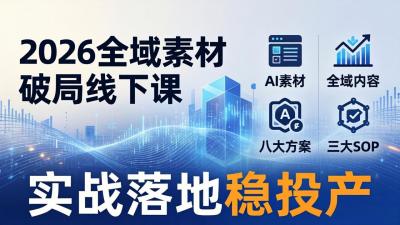 2026全域素材破局线下课:AI素材+全域内容+八大方案+三大SOP,实战落地稳投产