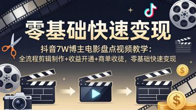 抖音7W博主电影盘点视频教学：全流程剪辑制作+收益开通+商单收徒，零基础快速变现
