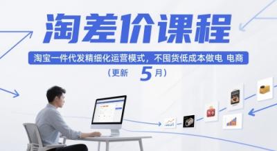 淘差价课程,淘宝一件代发精细化运营模式,不囤货低成本做电商(更新26年4月)