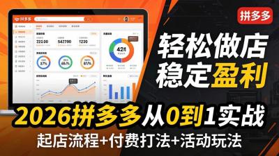 2026拼多多从0到1实战-4月更新:最新起店流程+付费打法+活动玩法,轻松做店稳定盈利