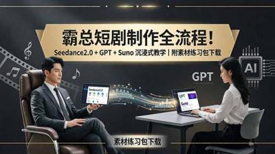霸总短剧制作全流程!Seedance2.0 + GPT + Suno 沉浸式教学|附素材练习包下载