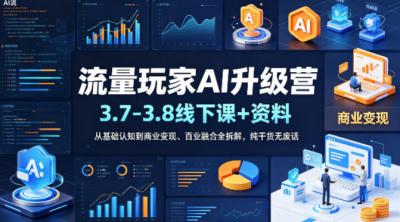 流量玩家AI升级营(3.7-3.8线下课和资料),从基础认知到商业变现、百业融合全拆解,纯干货无废话