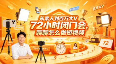 从素人到百万大V 72小时闭门会,聊聊怎么做短视频【文档+图片】