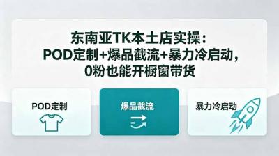 东南亚TK本土店实操-5月更新:POD定制+爆品截流+暴力冷启动,0粉也能开橱窗带货