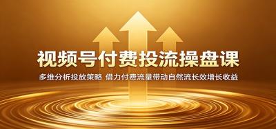 视频号付费投流操盘课：多维分析投放策略，借力付费流量带动自然流长效增长收益