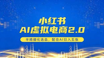 小红书AI虚拟电商2.0,半精细化选品,配合AI日入五张