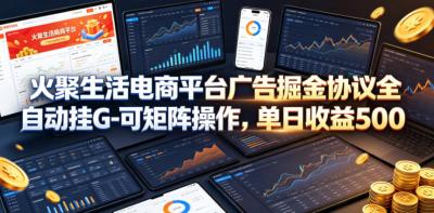 火聚生活电商平台广告掘金协议全自动挂G-可矩阵操作,单日收益5张+【揭秘】