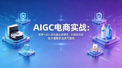 AIGC电商实战班:即梦+SD+豆包直出详情页,扫地机洗发水猫粮多品类可复现