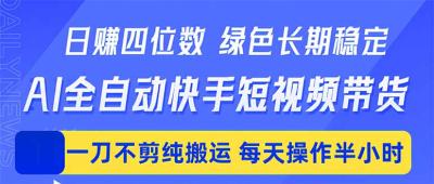 日入四位数!Ai全自动快手短视频带货,绿色长期稳定,一刀不剪纯搬运,每天操作半小时
