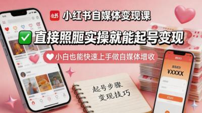 小红书自媒体变现课,直接照搬实操就能起号变现,小白也能快速上手做自媒体增收