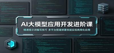 AI大模型应用开发进阶课:精通提示词编写技巧,多平台搭建部署技能实现商用化应用