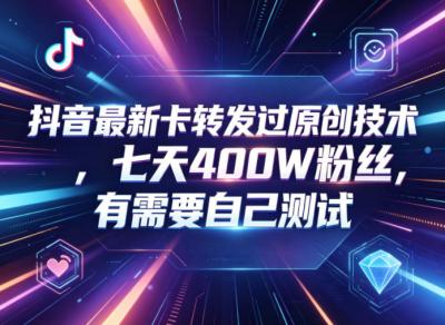 抖音最新卡转发过原创技术,七天400W粉丝,有需要自己测试