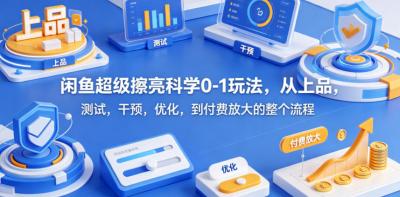 闲鱼超级擦亮科学0-1玩法,从上品,测试,干预,优化,到付费放大的整个流程