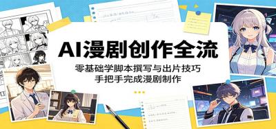 AI漫剧创作全流程:零基础学脚本撰写与出片技巧,手把手完成漫剧制作