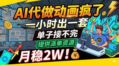 AI代做动画疯了，一小时出一套，单子接不完，提供派单资源，月稳2W！