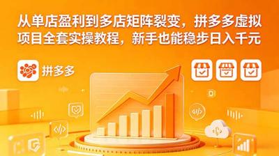 从单店盈利到多店矩阵裂变,拼多多虚拟项目全套实操教程,新手也能稳步日入千元