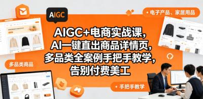 AIGC+电商实战课,AI一键直出商品详情页,多品类全案例手把手教学,告别付费美工