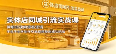 实体店同城引流实战课:拆解短视频爆客逻辑,手把手教学制作引流视频复制成功玩法
