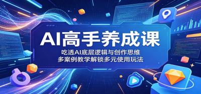 AI高手养成课:吃透AI底层逻辑与创作思维,多案例教学解锁多元使用玩法