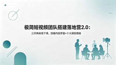 极简短视频团队搭建落地营2.0:三天两夜线下课,四维内容罗盘+十大爆款模版