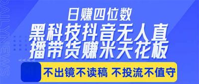 日入四位数!!最新黑科技抖音无人直播带货赚钱天花板,不出镜,不读稿,不投流,不值守,手...