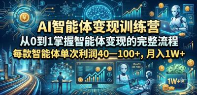 AI智能体变现训练营,从0到1掌握智能体变现的完整流程,每款智能体单次利润40—100+,月入1W+