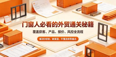 门窗人必看的外贸通关秘籍，块覆盖获客、产品、报价、风控全流程，解决0经验、缺渠道、不懂流程等痛点