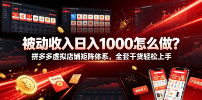 被动收入日入1000怎么做?拼多多虚拟店铺矩阵体系,全套干货轻松上手【揭秘】