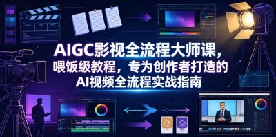 AIGC影视全流程大师课,喂饭级教程,专为创作者打造的AI视频全流程实战指南