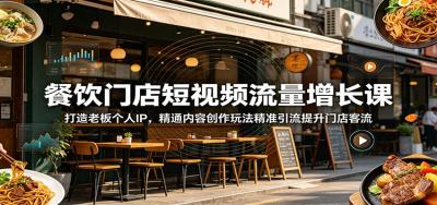 餐饮门店短视频流量增长课:打造老板个人IP,精通内容创作玩法精准引流提升门店客流