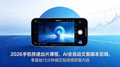 2026 手机快速出片课程,AI 全自动文案脚本剪辑,零基础 15 分钟搞定短视频获客内容