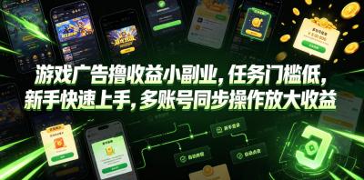 游戏广告撸收益小副业,任务门槛低,新手快速上手,多账号同步操作放大收益