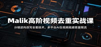 Malik高阶视频去重实战课：分镜逆向改写全套技术，多平台AI生视频规避查重限流