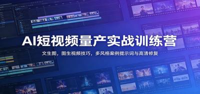 AI短视频量产实战训练营：文生图，图生视频技巧，多风格案例提示词与高清修复