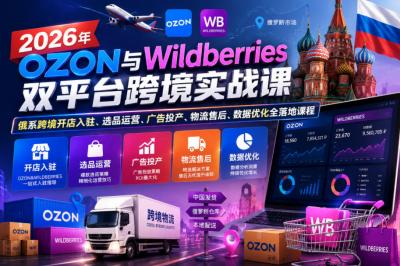 2026年OZON与Wildberries双平台跨境实战课，俄系跨境开店入驻、选品运营、广告投产、物流售后、数据优化全落地课程
