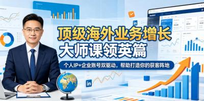顶级海外业务增长大师课领英篇，个人IP+企业账号双驱动，帮助打造你的获客阵地